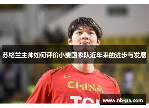 苏格兰主帅如何评价小麦国家队近年来的进步与发展