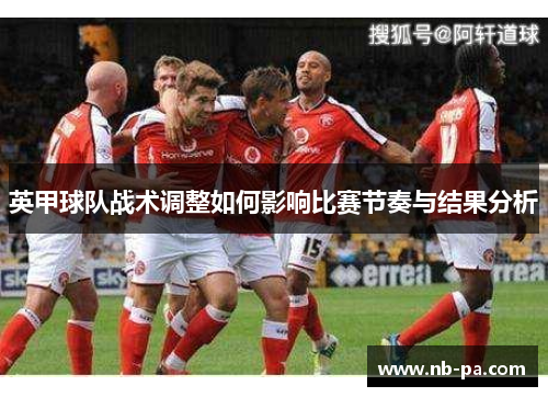 英甲球队战术调整如何影响比赛节奏与结果分析