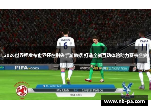 2026世界杯发布世界杯在指尖手游数据 打造全新互动体验助力赛事盛宴 2026世界杯发布世界杯在指尖手游数据 打造全新互动体验助力赛事盛宴