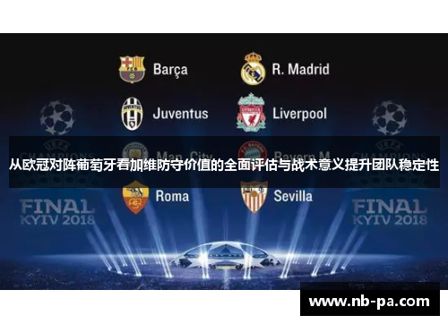 从欧冠对阵葡萄牙看加维防守价值的全面评估与战术意义提升团队稳定性 从欧冠对阵葡萄牙看加维防守价值的全面评估与战术意义提升团队稳定性