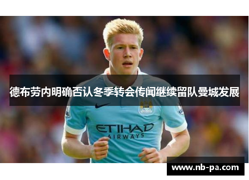 德布劳内明确否认冬季转会传闻继续留队曼城发展