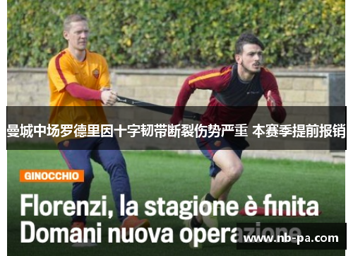 曼城中场罗德里因十字韧带断裂伤势严重 本赛季提前报销 曼城中场罗德里因十字韧带断裂伤势严重 本赛季提前报销