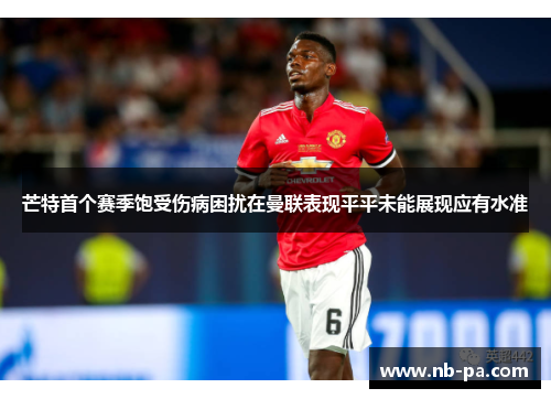 芒特首个赛季饱受伤病困扰在曼联表现平平未能展现应有水准