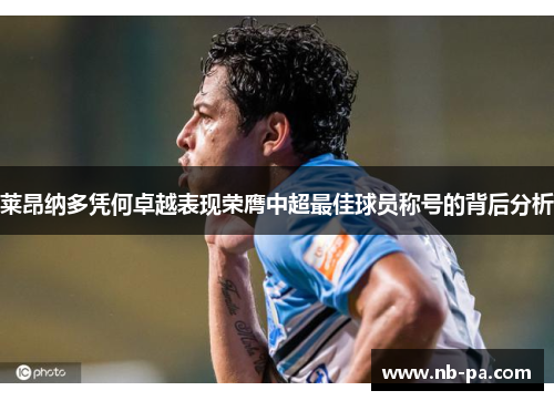 莱昂纳多凭何卓越表现荣膺中超最佳球员称号的背后分析