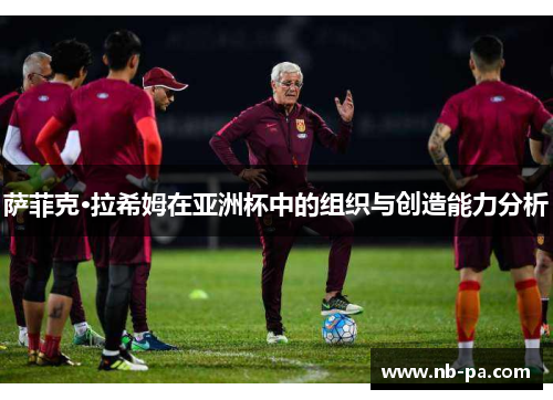 萨菲克·拉希姆在亚洲杯中的组织与创造能力分析