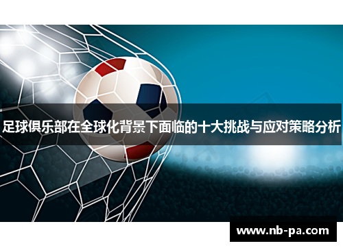 足球俱乐部在全球化背景下面临的十大挑战与应对策略分析