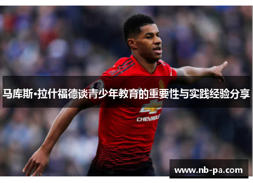 马库斯·拉什福德谈青少年教育的重要性与实践经验分享