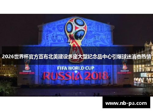 2026世界杯官方宣布北美建设多座大型纪念品中心引爆球迷消费热情