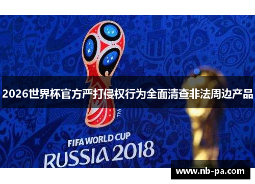 2026世界杯官方严打侵权行为全面清查非法周边产品