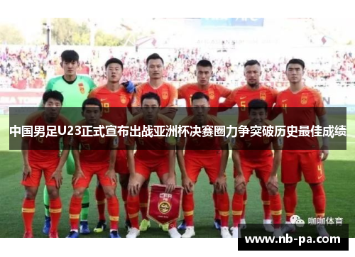 中国男足U23正式宣布出战亚洲杯决赛圈力争突破历史最佳成绩
