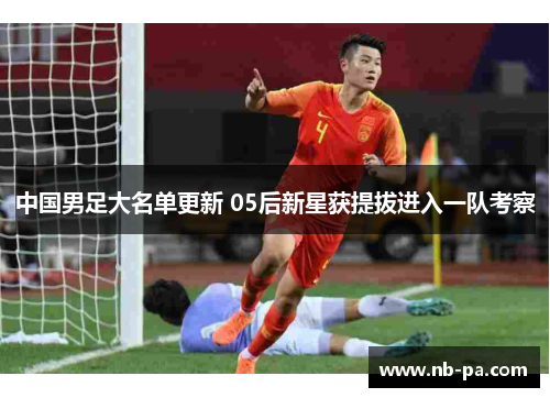 中国男足大名单更新 05后新星获提拔进入一队考察