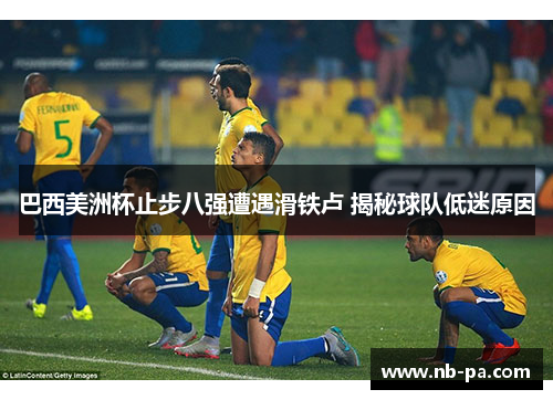 巴西美洲杯止步八强遭遇滑铁卢 揭秘球队低迷原因