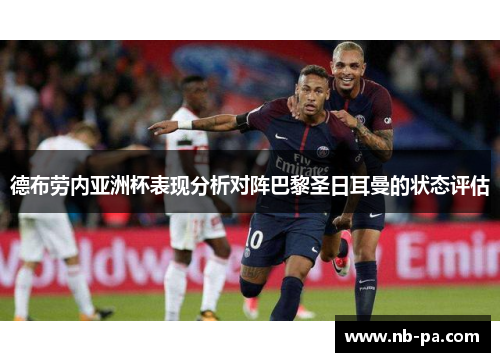 德布劳内亚洲杯表现分析对阵巴黎圣日耳曼的状态评估