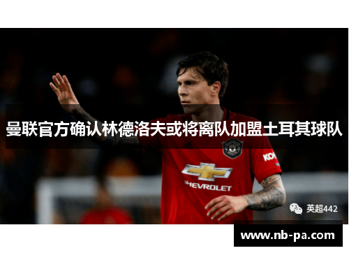 曼联官方确认林德洛夫或将离队加盟土耳其球队